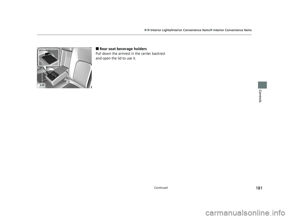 HONDA CLARITY ELECTRIC 2019  Owners Manual (in English) 181
uuInterior Lights/Interior Convenience Items uInterior Convenience Items
Continued
Controls
■Rear seat beverage holders
Pull down the armrest in the center backrest 
and open the lid to use it.
