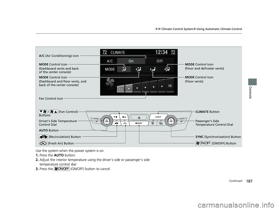 HONDA CLARITY ELECTRIC 2019  Owners Manual (in English) 187
uuClimate Control System uUsing Automatic Climate Control
Continued
Controls
Use the system when the power system is on.
1. Press the  AUTO button.
2. Adjust the interior temperature using the dri