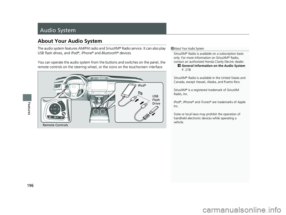 HONDA CLARITY ELECTRIC 2019  Owners Manual (in English) 196
Features
Audio System
About Your Audio System
The audio system features AM/FM radio and SiriusXM® Radio service. It can also play 
USB flash drives, and iPod ®, iPhone® and Bluetooth® devices.