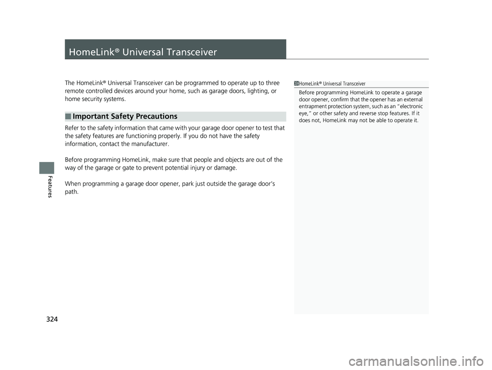 HONDA CLARITY ELECTRIC 2019  Owners Manual (in English) 324
Features
HomeLink® Universal Transceiver
The HomeLink ® Universal Transceiver can be pr ogrammed to operate up to three 
remote controlled devices around your home, such as garage doors, lightin