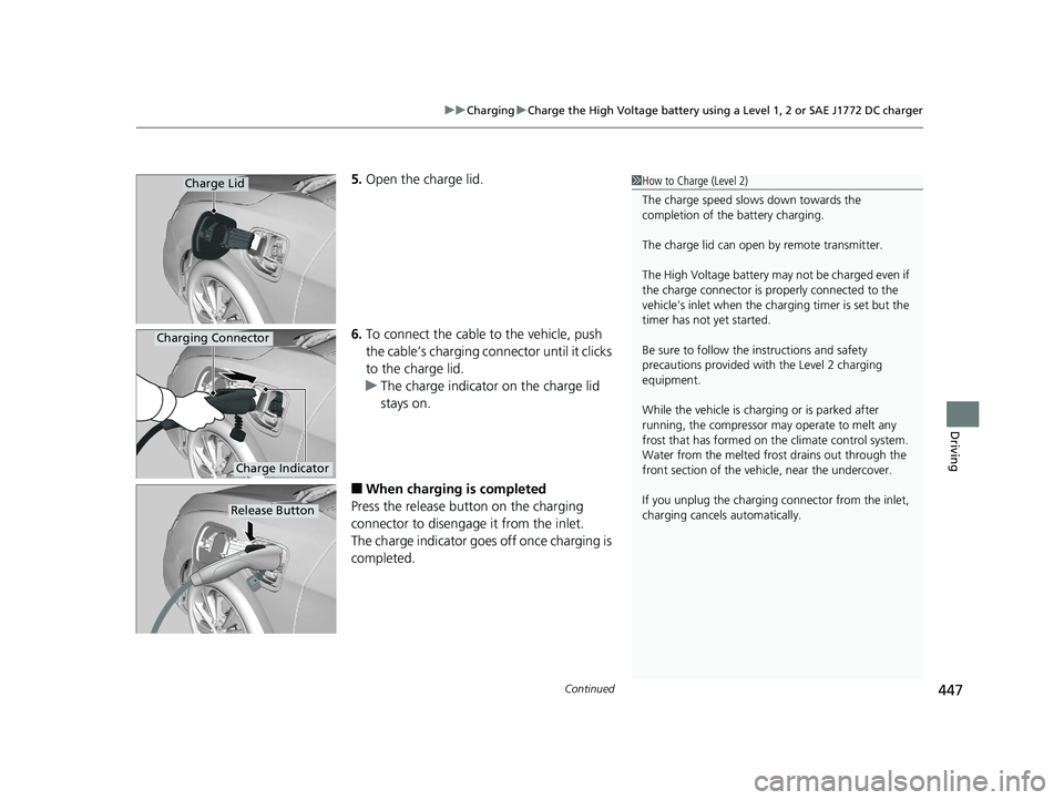 HONDA CLARITY ELECTRIC 2019  Owners Manual (in English) Continued447
uuCharging uCharge the High Voltage battery using a Level 1, 2 or SAE J1772 DC charger
Driving
5. Open the charge lid.
6. To connect the cable to the vehicle, push 
the cable’s charging
