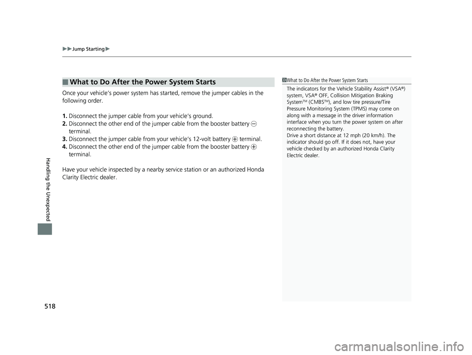 HONDA CLARITY ELECTRIC 2019 Owners Manual (in English) uuJump Starting u
518
Handling the Unexpected
Once your vehicle’s power system has sta rted, remove the jumper cables in the
following order.
1. Disconnect the jumper cable from your vehicle’s gr HONDA CLARITY ELECTRIC 2019 Owners Manual (in English) uuJump Starting u
518
Handling the Unexpected
Once your vehicle’s power system has sta rted, remove the jumper cables in the
following order.
1. Disconnect the jumper cable from your vehicle’s gr