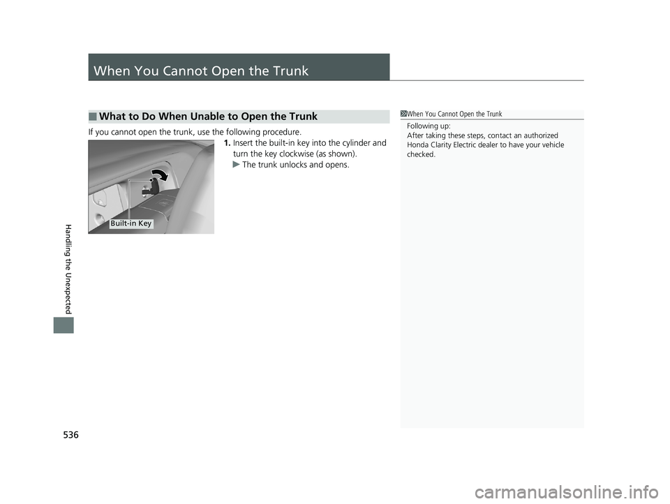 HONDA CLARITY ELECTRIC 2019  Owners Manual (in English) 536
Handling the Unexpected
When You Cannot Open the Trunk
If you cannot open the trunk, use the following procedure.1.Insert the built-in key into the cylinder and 
turn the key clockwise (as shown).