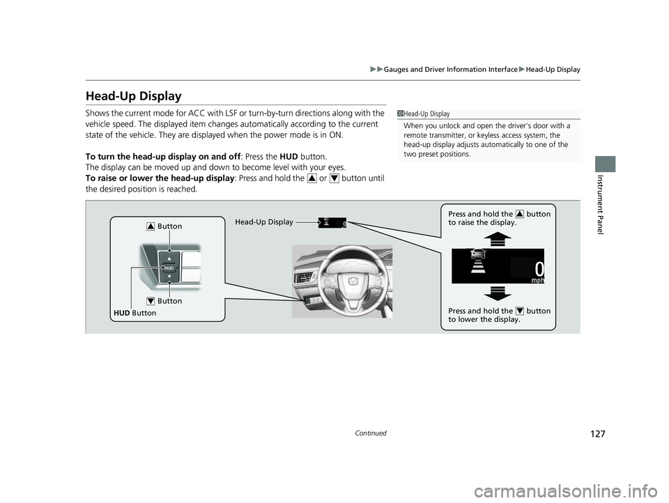 HONDA CLARITY FUEL CELL 2019  Owners Manual (in English) 127
uuGauges and Driver Information Interface uHead-Up Display
Continued
Instrument Panel
Head-Up Display
Shows the current mode for ACC with LSF or  turn-by-turn directions along with the 
vehicle sp