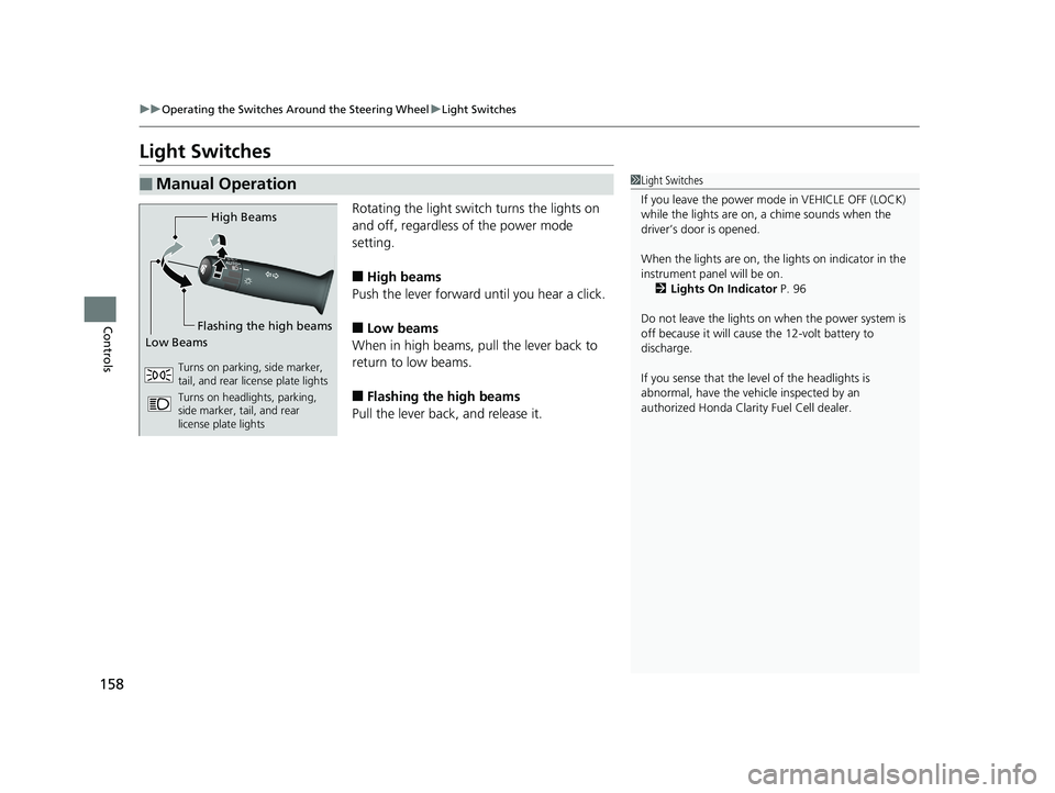 HONDA CLARITY FUEL CELL 2019  Owners Manual (in English) 158
uuOperating the Switches Around the Steering Wheel uLight Switches
Controls
Light Switches
Rotating the light switch turns the lights on 
and off, regardless of the power mode 
setting.
■High be