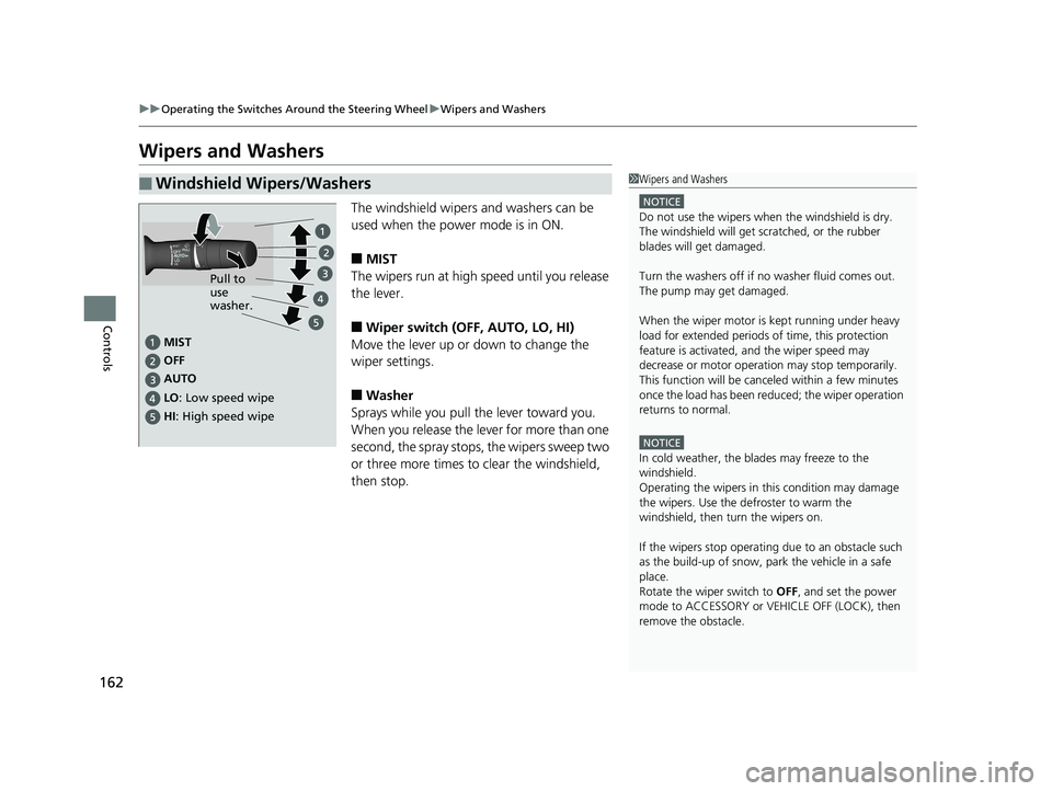 HONDA CLARITY FUEL CELL 2019  Owners Manual (in English) 162
uuOperating the Switches Around the Steering Wheel uWipers and Washers
Controls
Wipers and Washers
The windshield wipers and washers can be 
used when the power mode is in ON.
■MIST
The wipers r