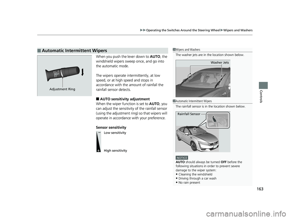 HONDA CLARITY FUEL CELL 2019  Owners Manual (in English) 163
uuOperating the Switches Around the Steering Wheel uWipers and Washers
Controls
When you push the lever down to  AUTO, the 
windshield wipers sweep once, and go into 
the automatic mode.
The wiper
