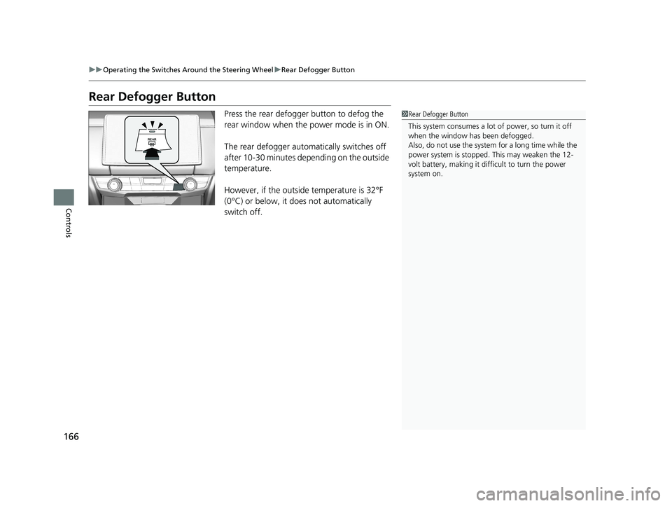 HONDA CLARITY FUEL CELL 2019  Owners Manual (in English) 166
uuOperating the Switches Around the Steering Wheel uRear Defogger Button
Controls
Rear Defogger Button
Press the rear defogger button to defog the 
rear window when the power mode is in ON.
The re