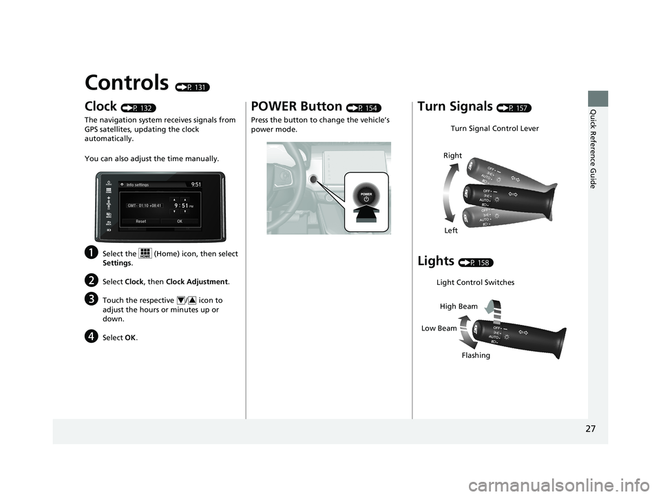 HONDA CLARITY FUEL CELL 2019  Owners Manual (in English) 27
Quick Reference Guide
Controls (P 131)
Clock (P 132)
The navigation system receives signals from 
GPS satellites, updating the clock 
automatically.
You can also adjust  the time manually.
aSelect 