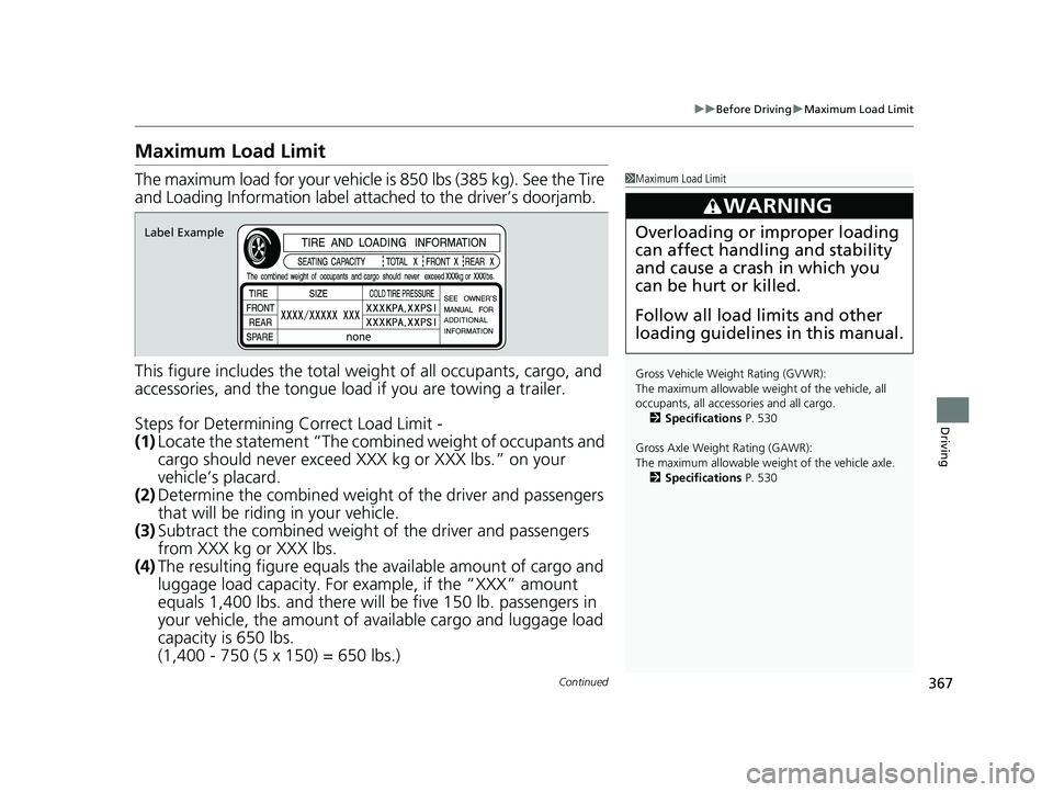 HONDA CLARITY FUEL CELL 2019 Owners Manual (in English) 367
uuBefore Driving uMaximum Load Limit
Continued
Driving
Maximum Load Limit
The maximum load for your vehicle is 850 lbs (385 kg). See the Tire
and Loading Information label atta ched to the drive HONDA CLARITY FUEL CELL 2019 Owners Manual (in English) 367
uuBefore Driving uMaximum Load Limit
Continued
Driving
Maximum Load Limit
The maximum load for your vehicle is 850 lbs (385 kg). See the Tire
and Loading Information label atta ched to the drive