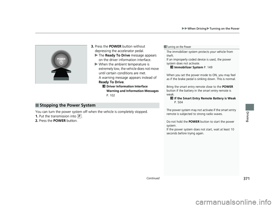HONDA CLARITY FUEL CELL 2019  Owners Manual (in English) Continued371
uuWhen Driving uTurning on the Power
Driving
3. Press the  POWER button without 
depressing the accelerator pedal.
u The Ready To Drive  message appears 
on the driver info rmation interf