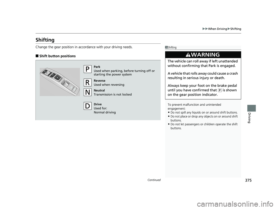 HONDA CLARITY FUEL CELL 2019  Owners Manual (in English) 375
uuWhen Driving uShifting
Continued
Driving
Shifting
Change the gear position in accordance with your driving needs.
■Shift button positions
1Shifting
To prevent malfunc tion and unintended 
enga