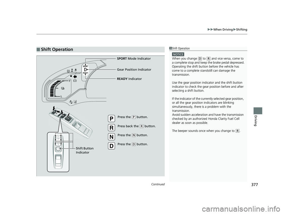 HONDA CLARITY FUEL CELL 2019 Owners Manual (in English) Continued377
uuWhen Driving uShifting
Driving
■Shift Operation1Shift Operation
NOTICE
When you change (D to (R and vice versa, come to
a complete stop and keep the brake pedal depressed.
Operating HONDA CLARITY FUEL CELL 2019 Owners Manual (in English) Continued377
uuWhen Driving uShifting
Driving
■Shift Operation1Shift Operation
NOTICE
When you change (D to (R and vice versa, come to
a complete stop and keep the brake pedal depressed.
Operating