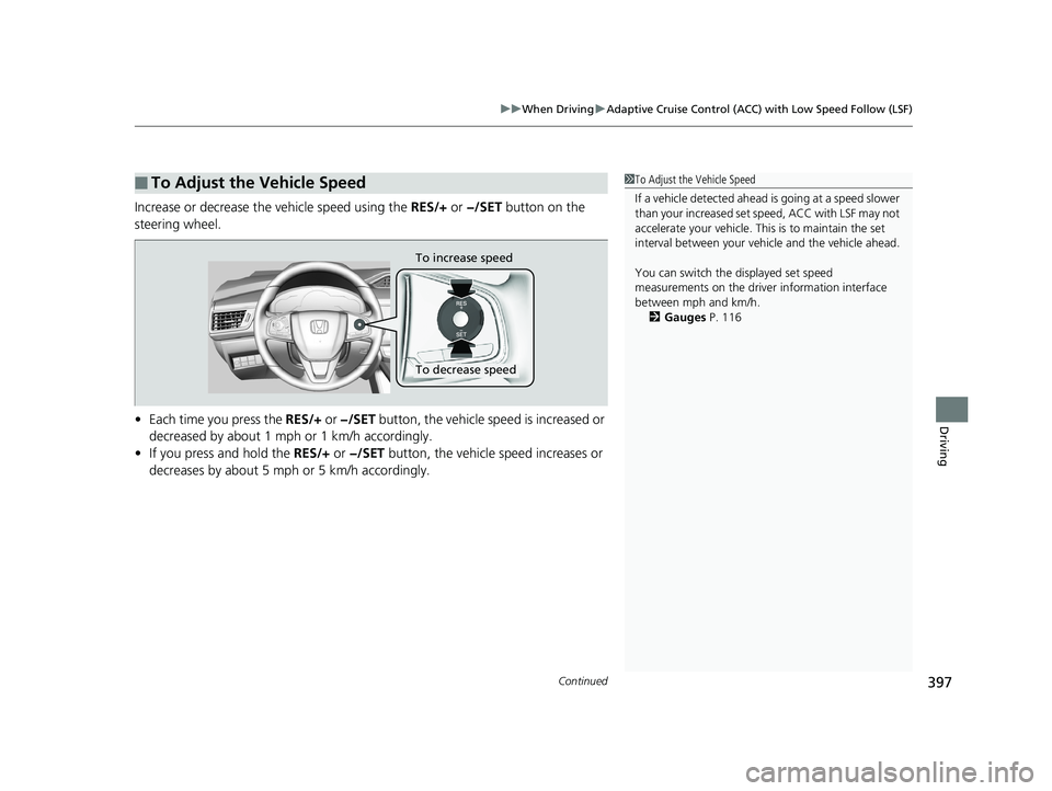 HONDA CLARITY FUEL CELL 2019  Owners Manual (in English) Continued397
uuWhen Driving uAdaptive Cruise Control (ACC) with Low Speed Follow (LSF)
Driving
Increase or decrease the vehicle speed using the  RES/+ or −/SET  button on the 
steering wheel.
• Ea