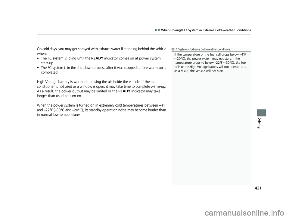 HONDA CLARITY FUEL CELL 2019  Owners Manual (in English) 421
uuWhen Driving uFC System in Extreme Cold-weather Conditions
Driving
On cold days, you may get sprayed with exhaust water if standing behind the vehicle 
when:
• The FC system is idling until th