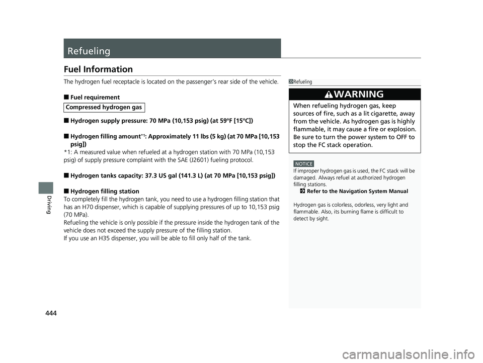 HONDA CLARITY FUEL CELL 2019  Owners Manual (in English) 444
Driving
Refueling
Fuel Information
The hydrogen fuel receptacle is located on the passenger’s rear side of the vehicle.
■Fuel requirement
■Hydrogen supply pressure: 70 MPa (10,153 psig) (at 
