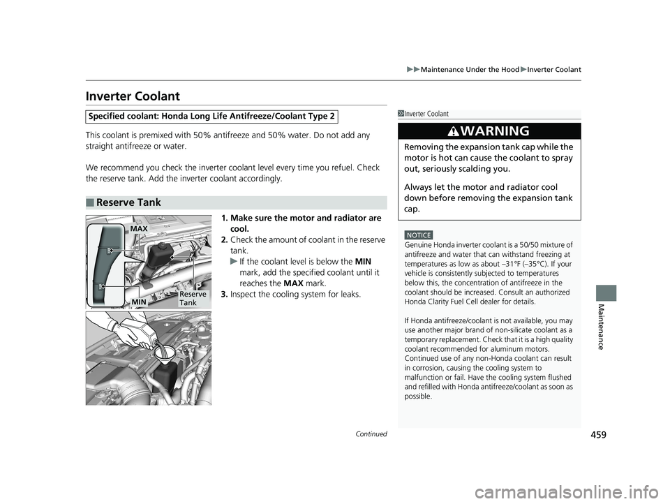 HONDA CLARITY FUEL CELL 2019  Owners Manual (in English) 459
uuMaintenance Under the Hood uInverter Coolant
Continued
Maintenance
Inverter Coolant
This coolant is premixed with 50% an tifreeze and 50% water. Do not add any 
straight antifreeze or water.
We 