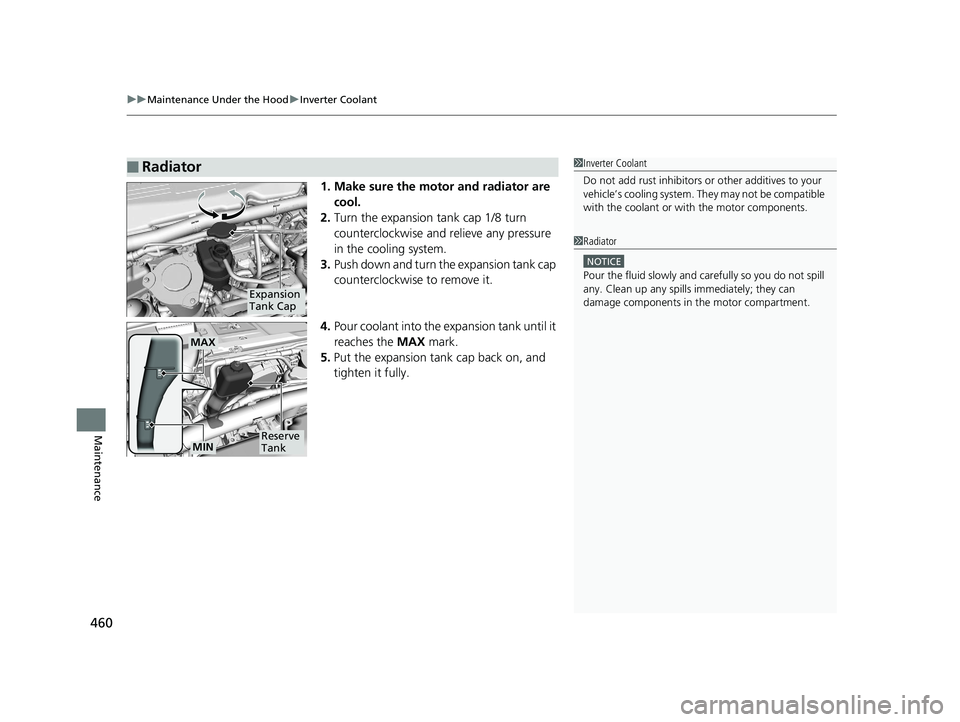 HONDA CLARITY FUEL CELL 2019  Owners Manual (in English) uuMaintenance Under the Hood uInverter Coolant
460
Maintenance
1. Make sure the motor and radiator are 
cool.
2. Turn the expansion tank cap 1/8 turn 
counterclockwise and  relieve any pressure 
in th