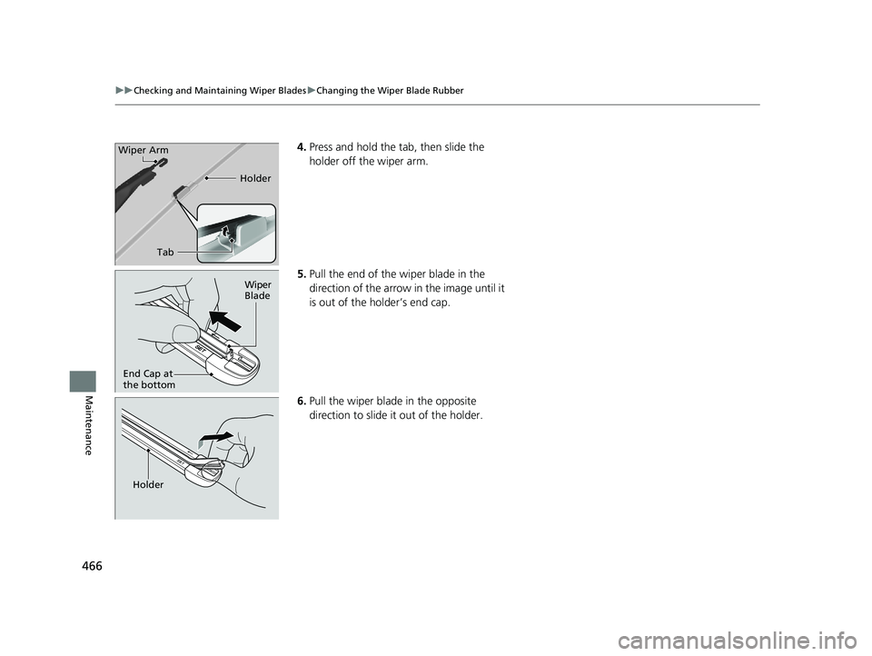 HONDA CLARITY FUEL CELL 2019  Owners Manual (in English) 466
uuChecking and Maintaining Wiper Blades uChanging the Wiper Blade Rubber
Maintenance
4. Press and hold the tab, then slide the 
holder off the wiper arm.
5. Pull the end of the wiper blade in the 