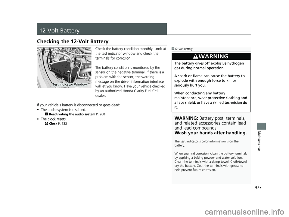 HONDA CLARITY FUEL CELL 2019  Owners Manual (in English) 477
Maintenance
12-Volt Battery
Checking the 12-Volt Battery
Check the battery condition monthly. Look at 
the test indicator window and check the 
terminals for corrosion.
The battery condition is mo