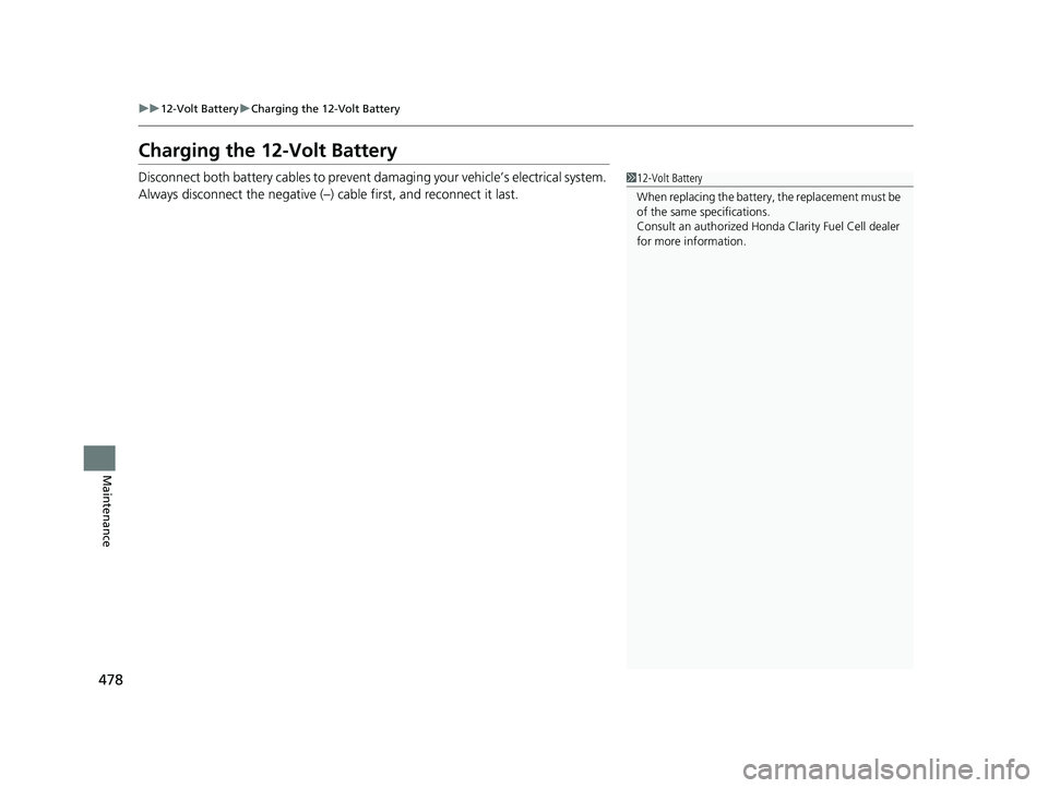 HONDA CLARITY FUEL CELL 2019  Owners Manual (in English) 478
uu12-Volt Battery uCharging the 12-Volt Battery
Maintenance
Charging the 12-Volt Battery
Disconnect both battery cables to prevent da maging your vehicle’s electrical system. 
Always disconnect 
