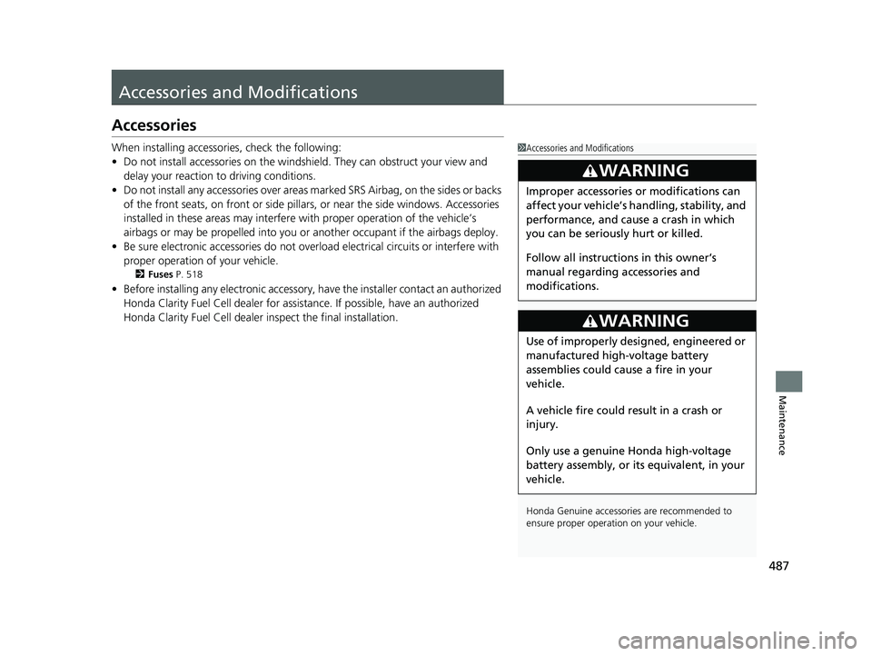 HONDA CLARITY FUEL CELL 2019  Owners Manual (in English) 487
Maintenance
Accessories and Modifications
Accessories
When installing accessories, check the following:
• Do not install accessories on the windsh ield. They can obstruct your view and 
delay yo