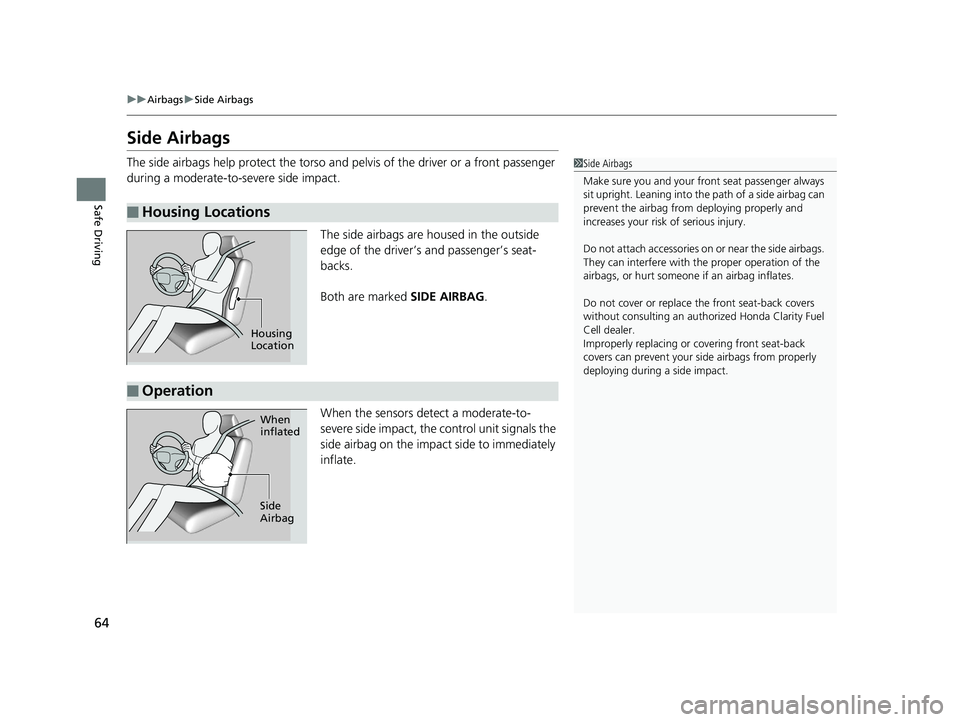 HONDA CLARITY FUEL CELL 2019 Owners Manual (in English) 64
uuAirbags uSide Airbags
Safe Driving
Side Airbags
The side airbags help protect the torso and pelvis of the driver or a front passenger
during a moderate-to-severe side impact.
The side airbags a HONDA CLARITY FUEL CELL 2019 Owners Manual (in English) 64
uuAirbags uSide Airbags
Safe Driving
Side Airbags
The side airbags help protect the torso and pelvis of the driver or a front passenger
during a moderate-to-severe side impact.
The side airbags a