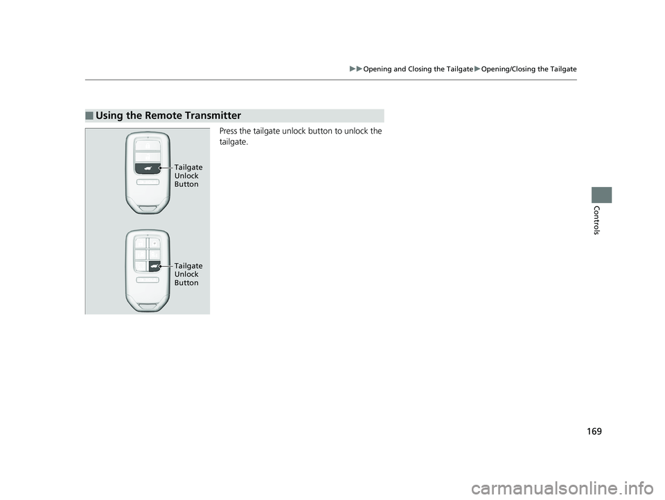 HONDA ODYSSEY 2019  Owners Manual (in English) 169
uuOpening and Closing the Tailgate uOpening/Closing the Tailgate
Controls
Press the tailgate unlock button to unlock the 
tailgate.
■Using the Remote Transmitter
Tailgate 
Unlock 
Button
Tailgat