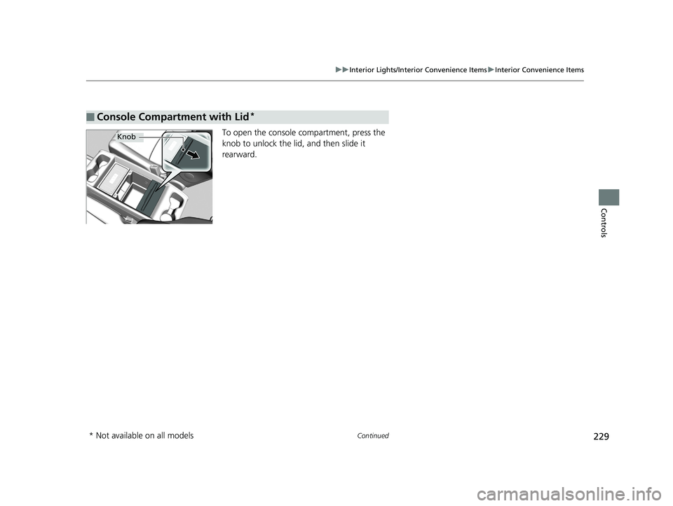 HONDA ODYSSEY 2019  Owners Manual (in English) 229
uuInterior Lights/Interior Convenience Items uInterior Convenience Items
Continued
Controls
To open the console co mpartment, press the 
knob to unlock the lid, and then slide it 
rearward.
■Con