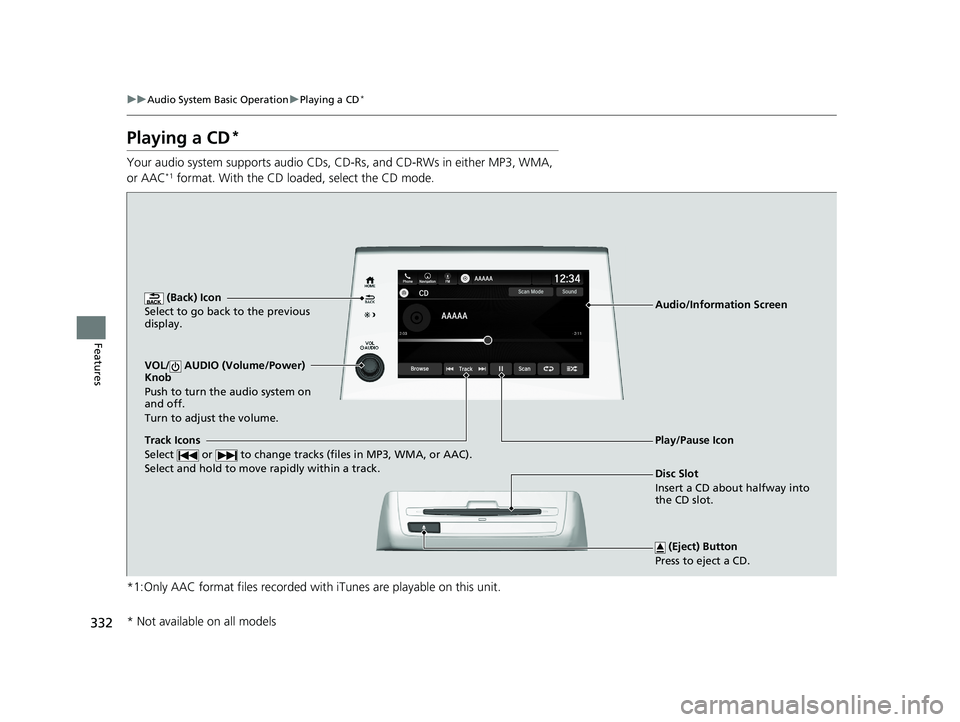 HONDA ODYSSEY 2019  Owners Manual (in English) 332
uuAudio System Basic Operation uPlaying a CD*
Features
Playing a CD*
Your audio system supports audio CDs, CD-Rs, and CD-RWs in either MP3, WMA, 
or AAC*1 format. With the CD loaded, select the CD