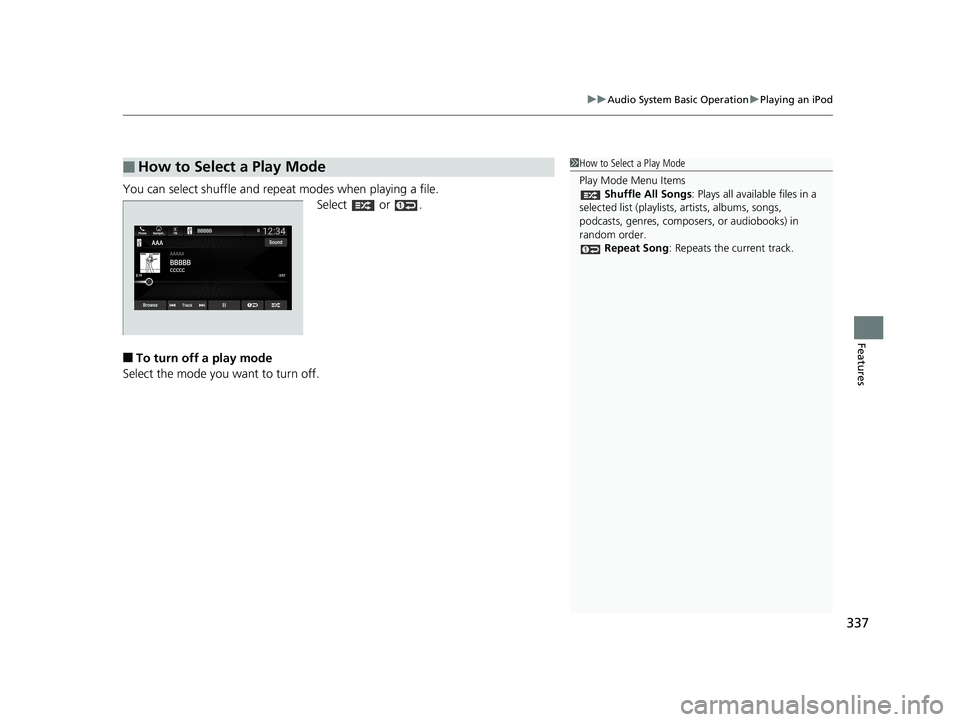 HONDA ODYSSEY 2019  Owners Manual (in English) 337
uuAudio System Basic Operation uPlaying an iPod
Features
You can select shuffle and repeat modes when playing a file.
Select  or .
■To turn off a play mode
Select the mode you want to turn off.
