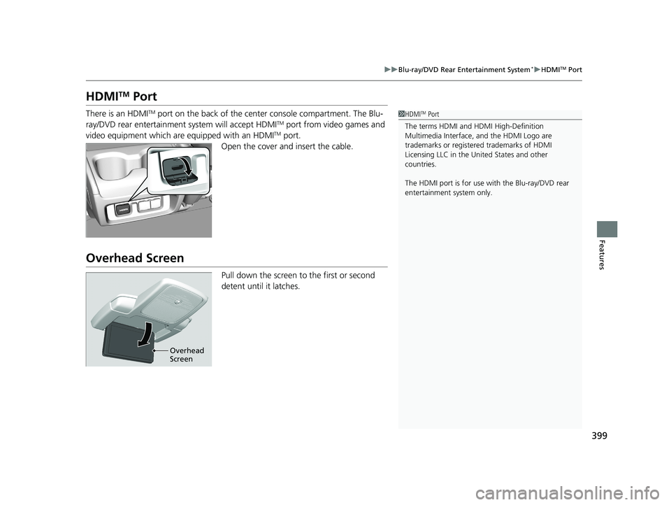 HONDA ODYSSEY 2019  Owners Manual (in English) 399
uuBlu-ray/DVD Rear Entertainment System*uHDMITM Port
Features
HDMITM Port
There is an HDMITM port on the back of the center console compartment. The Blu-
ray/DVD rear entertainment system will acc