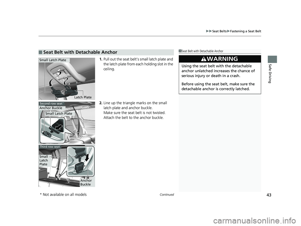 HONDA ODYSSEY 2019  Owners Manual (in English) Continued43
uuSeat Belts uFastening a Seat Belt
Safe Driving1. Pull out the seat belt’s small latch plate and 
the latch plate from each holding slot in the 
ceiling.
2. Line up the triangle marks o