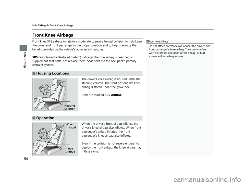 HONDA ODYSSEY 2019 Owners Manual (in English) 54
uuAirbags uFront Knee Airbags
Safe Driving
Front Knee Airbags
Front knee SRS airbags inflate in a moderate to severe frontal collision to help keep
the driver and front passenger in the proper po HONDA ODYSSEY 2019 Owners Manual (in English) 54
uuAirbags uFront Knee Airbags
Safe Driving
Front Knee Airbags
Front knee SRS airbags inflate in a moderate to severe frontal collision to help keep
the driver and front passenger in the proper po