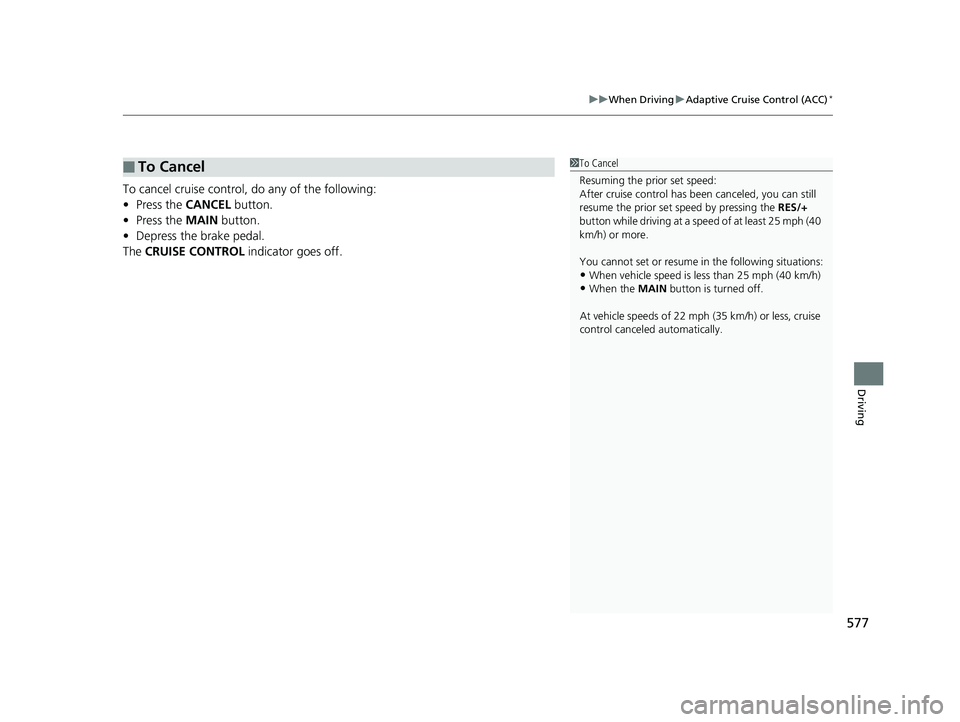 HONDA ODYSSEY 2019  Owners Manual (in English) 577
uuWhen Driving uAdaptive Cruise Control (ACC)*
Driving
To cancel cruise control, do any of the following:
• Press the  CANCEL button.
• Press the  MAIN button.
• Depress the brake pedal.
The