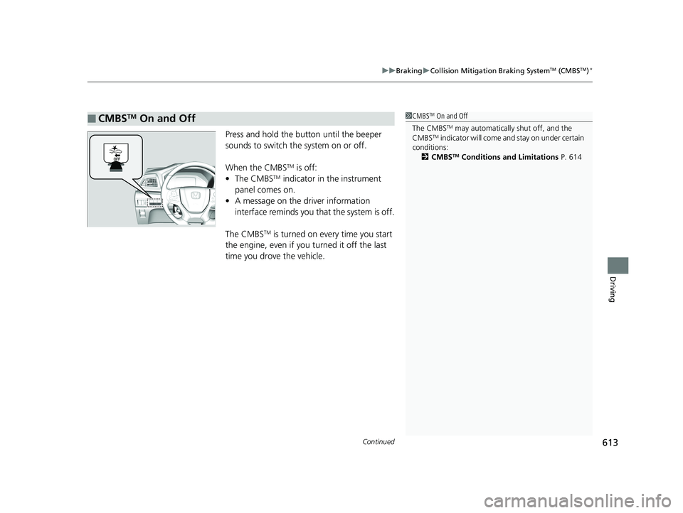 HONDA ODYSSEY 2019  Owners Manual (in English) Continued613
uuBraking uCollision Mitigation Braking SystemTM (CMBSTM)*
Driving
Press and hold  the button until the beeper 
sounds to switch the system on or off.
When the CMBS
TM is off:
• The CMB