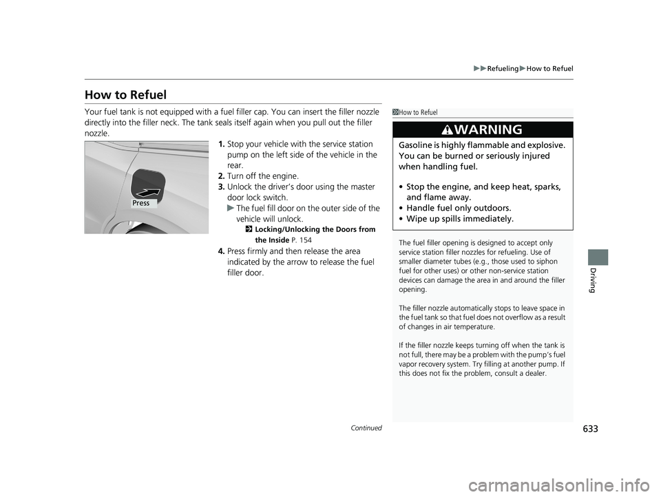 HONDA ODYSSEY 2019 Owners Manual (in English) 633
uuRefueling uHow to Refuel
Continued
Driving
How to Refuel
Your fuel tank is not equipped with a fuel filler cap. You can insert the filler nozzle
directly into the filler neck. The tank seals i HONDA ODYSSEY 2019 Owners Manual (in English) 633
uuRefueling uHow to Refuel
Continued
Driving
How to Refuel
Your fuel tank is not equipped with a fuel filler cap. You can insert the filler nozzle
directly into the filler neck. The tank seals i