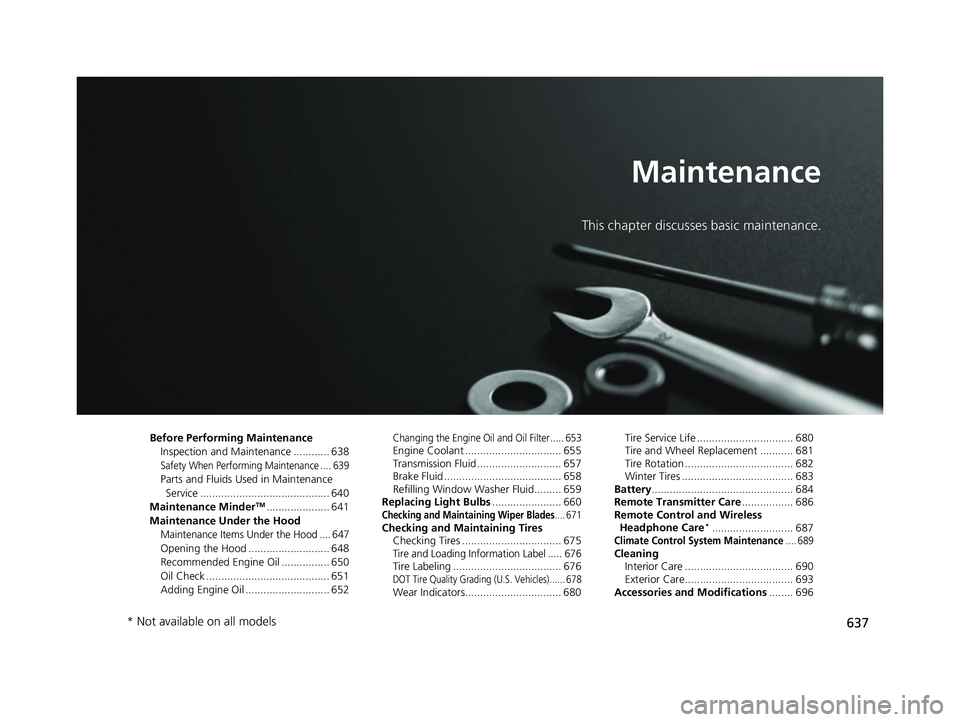 HONDA ODYSSEY 2019 Owners Manual (in English) 637
Maintenance
This chapter discusses basic maintenance.
Before Performing MaintenanceInspection and Maintenance ............ 638
Safety When Performing Maintenance .... 639
Parts and Fluids Used in HONDA ODYSSEY 2019 Owners Manual (in English) 637
Maintenance
This chapter discusses basic maintenance.
Before Performing MaintenanceInspection and Maintenance ............ 638
Safety When Performing Maintenance .... 639
Parts and Fluids Used in