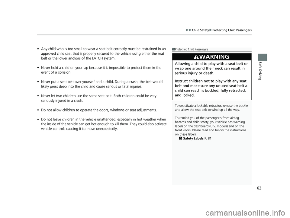 HONDA ODYSSEY 2019 Owners Manual (in English) 63
uuChild Safety uProtecting Child Passengers
Safe Driving
• Any child who is too small to wear a seat belt correctly must be restrained in an
approved child seat that is properly secu red to the HONDA ODYSSEY 2019 Owners Manual (in English) 63
uuChild Safety uProtecting Child Passengers
Safe Driving
• Any child who is too small to wear a seat belt correctly must be restrained in an
approved child seat that is properly secu red to the