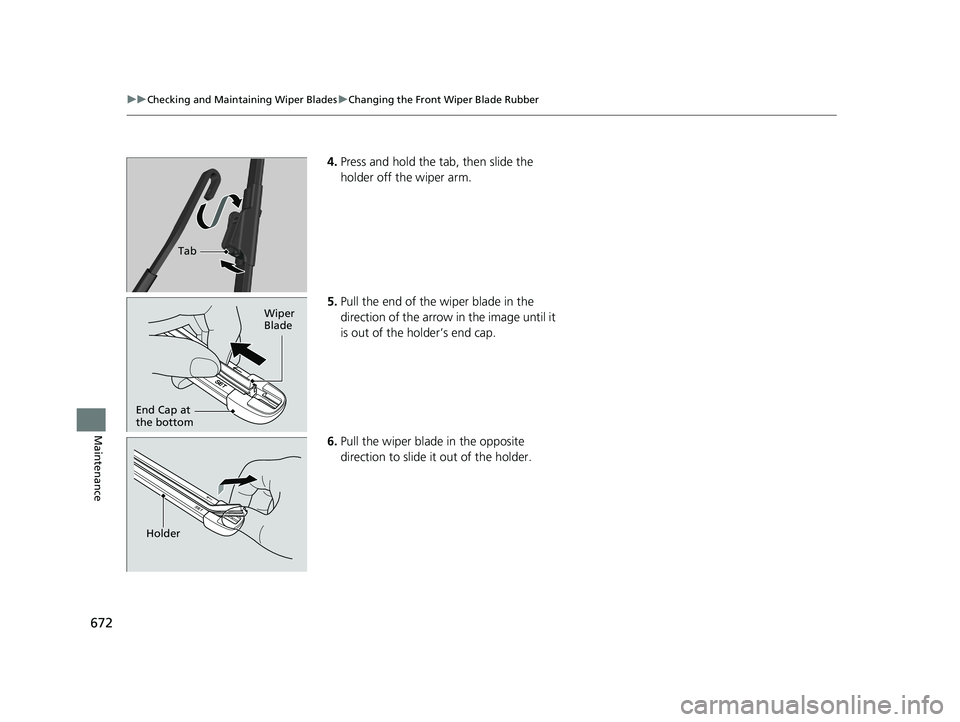 HONDA ODYSSEY 2019  Owners Manual (in English) 672
uuChecking and Maintaining Wiper Blades uChanging the Front Wiper Blade Rubber
Maintenance
4. Press and hold the tab, then slide the 
holder off the wiper arm.
5. Pull the end of the wiper blade i
