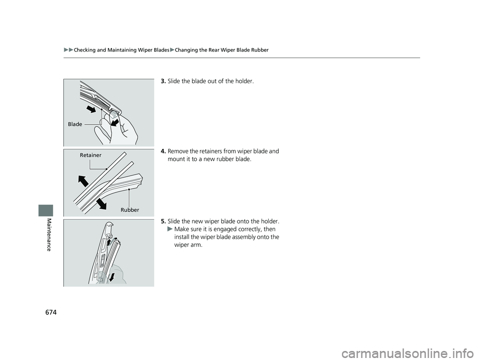 HONDA ODYSSEY 2019  Owners Manual (in English) 674
uuChecking and Maintaining Wiper Blades uChanging the Rear Wiper Blade Rubber
Maintenance
3. Slide the blade out of the holder.
4. Remove the retainers from wiper blade and 
mount it to a new rubb