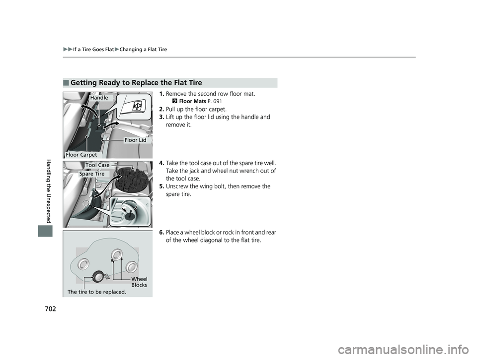 HONDA ODYSSEY 2019  Owners Manual (in English) 702
uuIf a Tire Goes Flat uChanging a Flat Tire
Handling the Unexpected
1. Remove the second row floor mat.
2 Floor Mats  P. 691
2.Pull up the floor carpet.
3. Lift up the floor lid using the handle a