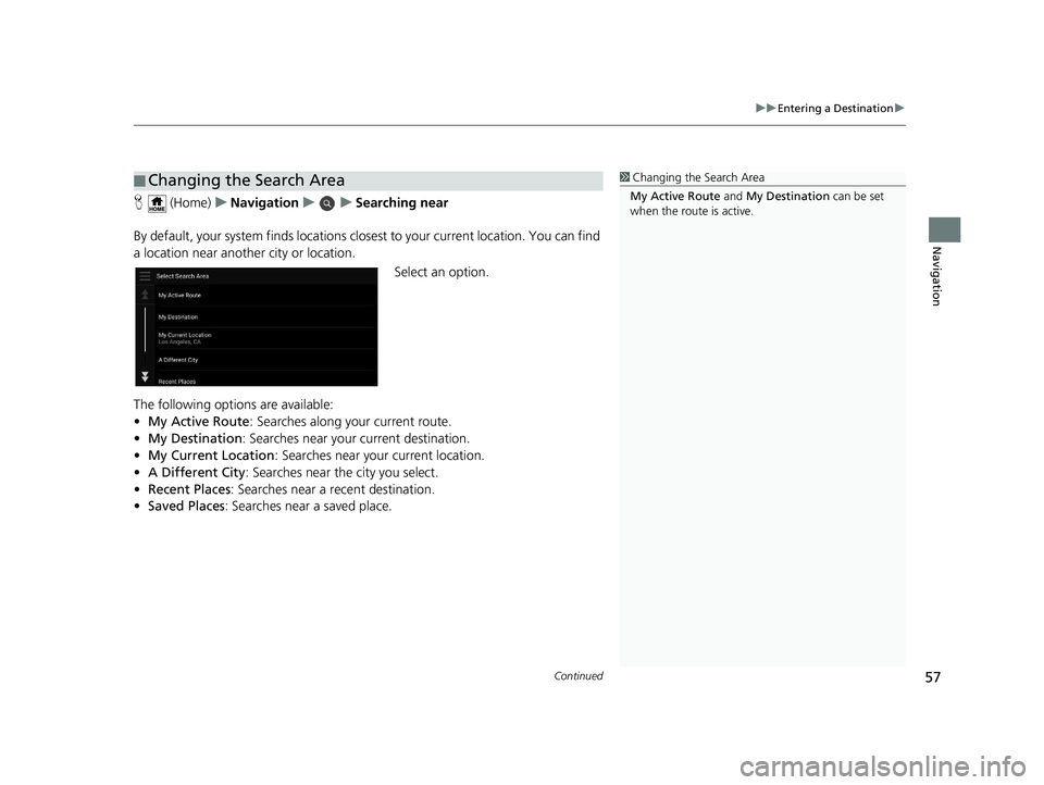HONDA PASSPORT 2019  Navigation Manual (in English) Continued57
uuEntering a Destination u
Navigation
H (Home) uNavigation uuSearching near
By default, your system finds locations closest to your current location. You can find 
a location near another 