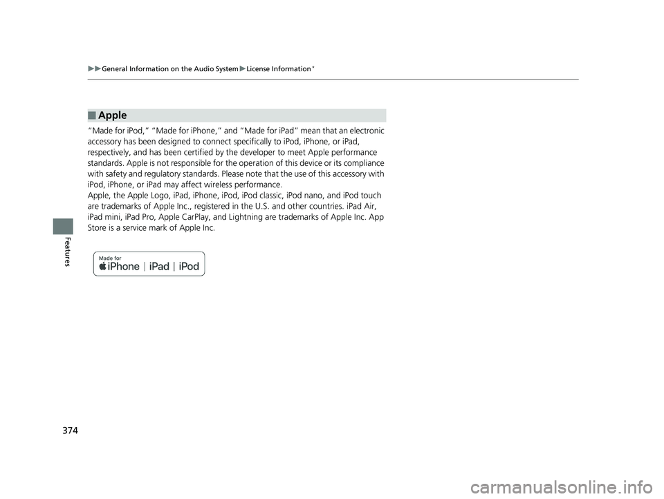 HONDA PILOT 2019  Owners Manual (in English) 374
uuGeneral Information on the Audio System uLicense Information*
Features
“Made for iPod,” “Made for iPhone,” and  “Made for iPad” mean that an electronic 
accessory has been designed  