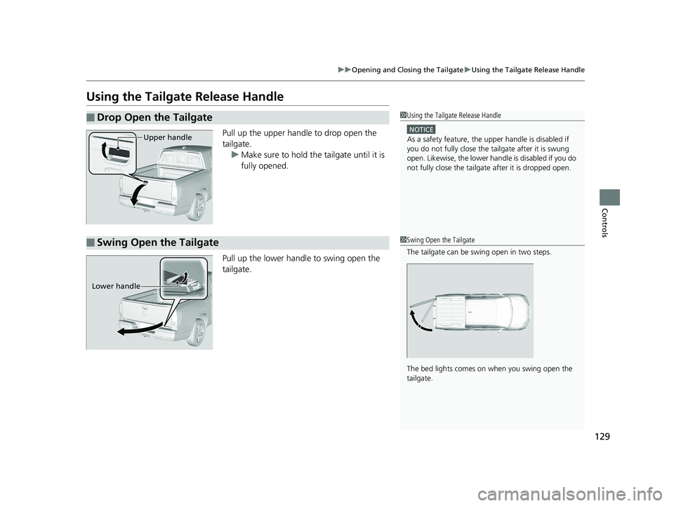 HONDA RIDGELINE 2019  Owners Manual (in English) 129
uuOpening and Closing the Tailgate uUsing the Tailgate Release Handle
Controls
Using the Tailgate Release Handle
Pull up the upper handle to drop open the 
tailgate.
u Make sure to hold the tailga