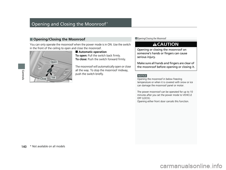 HONDA RIDGELINE 2019  Owners Manual (in English) 140
Controls
Opening and Closing the Moonroof*
You can only operate the moonroof when the power mode is in ON. Use the switch 
in the front of the ceiling to open and close the moonroof.
■Automatic 