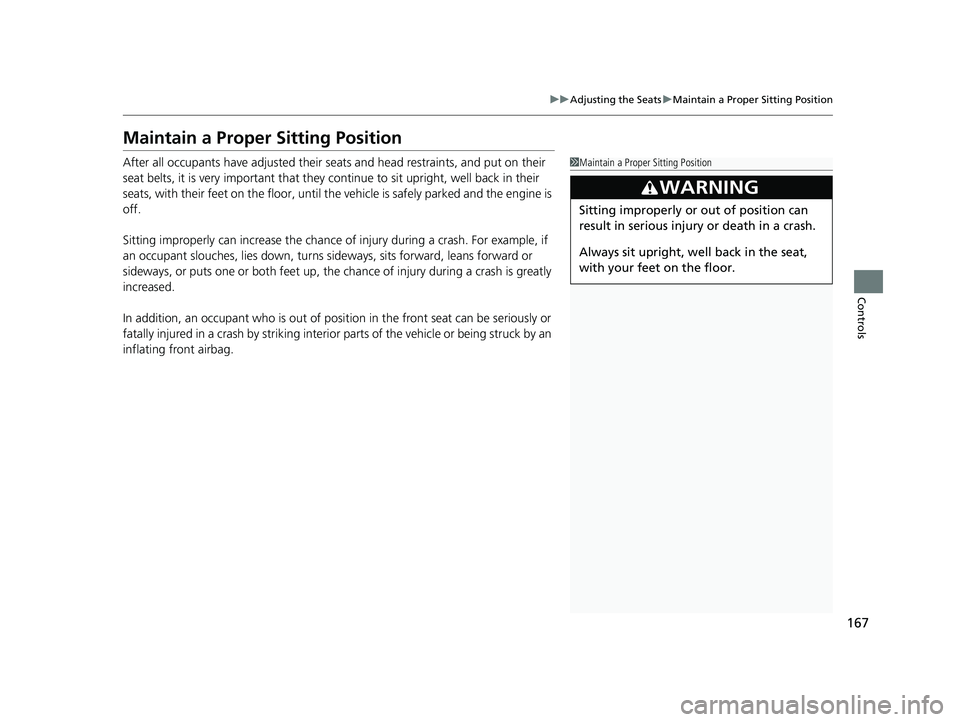 HONDA RIDGELINE 2019  Owners Manual (in English) 167
uuAdjusting the Seats uMaintain a Proper Sitting Position
Controls
Maintain a Proper Sitting Position
After all occupants have adjusted their s eats and head restraints, and put on their 
seat bel