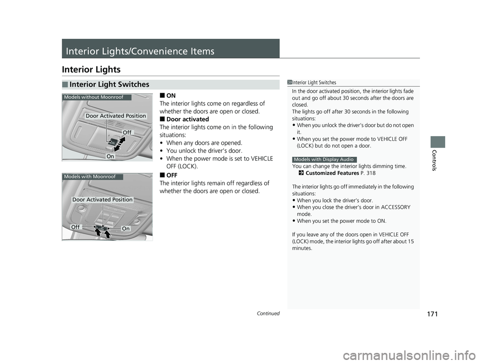 HONDA RIDGELINE 2019  Owners Manual (in English) 171Continued
Controls
Interior Lights/Convenience Items
Interior Lights
■ON
The interior lights come on regardless of 
whether the doors are open or closed.
■Door activated
The interior lights com
