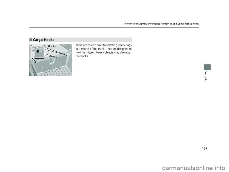 HONDA RIDGELINE 2019  Owners Manual (in English) 187
uuInterior Lights/Convenience Items uIn-Bed Convenience Items
Controls
There are three hooks for plastic grocery bags 
at the back of the trunk. They are designed to 
hold light items. Heavy objec