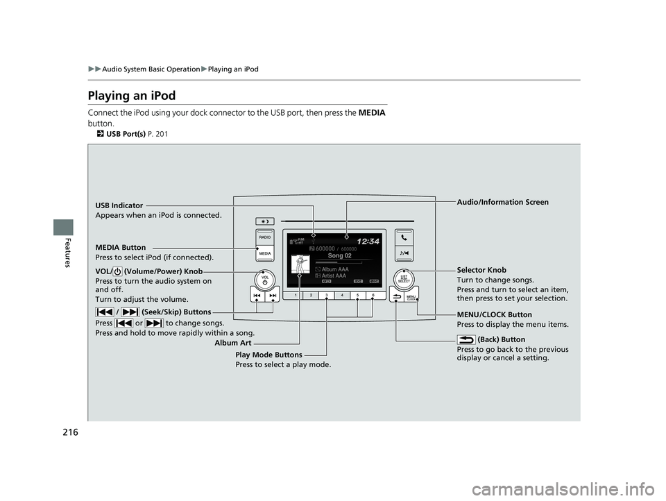 HONDA RIDGELINE 2019  Owners Manual (in English) 216
uuAudio System Basic Operation uPlaying an iPod
Features
Playing an iPod
Connect the iPod using your dock conn ector to the USB port, then press the MEDIA 
button.
2 USB Port(s)  P. 201
USB Indica